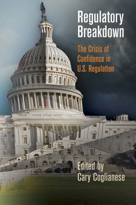 Regulatory Breakdown: The Crisis of Confidence in U.S. Regulation - Coglianese, Cary, Professor (Editor)