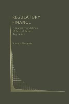 Regulatory Finance: Financial Foundations of Rate of Return Regulation - Thompson, Howard E
