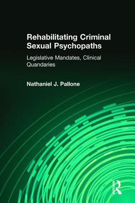 Rehabilitating Criminal Sexual Psychopaths: Legislative Mandates, Clinical Quandaries - Pallone, Nathaniel J