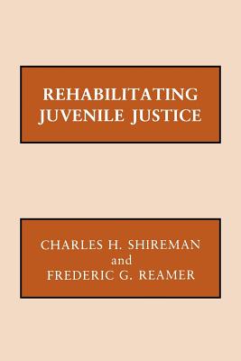 Rehabilitating Juvenile Justice - Shireman, Charles H, and Reamer, Frederic G