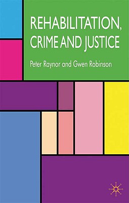 Rehabilitation, Crime and Justice - Raynor, P, and Robinson, G, Dr.