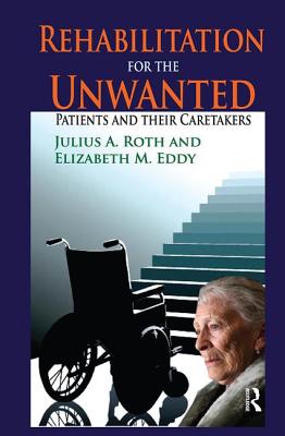 Rehabilitation for the Unwanted: Patients and Their Caretakers - Eddy, Elizabeth (Editor)