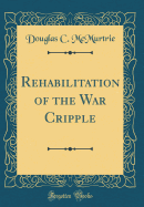 Rehabilitation of the War Cripple (Classic Reprint)