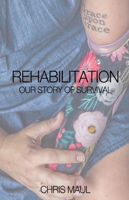 REHABILITATION - Our Story of Survival - Maul, Christopher Charles