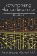 Rehumanizing Human Resources: A Compassionate Blueprint for Workplace Flourishing in 2024 and Beyond