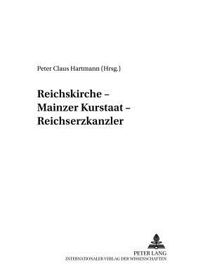 Reichskirche - Mainzer Kurstaat - Reichserzkanzler - Hartmann, Peter C (Editor)