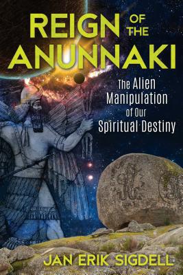 Reign of the Anunnaki: The Alien Manipulation of Our Spiritual Destiny - Sigdell, Jan Erik