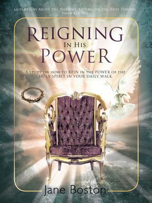Reigning in His Power: A Study on How to Rein in the Power of the Holy Spirit in Your Daily Walk - Boston, Jane