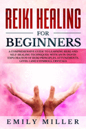Reiki Healing for Beginners: A COMPREHENSIVE GUIDE to Learning Reiki and Self-Healing TECHNIQUES: With an In-depth Exploration of Reiki PRINCIPLES, ATTUNEMENTS, Level 1 and 2 SYMBOLS and CRYSTALS