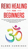 Reiki Healing for Beginners: The Ultimate Step by Step Guide to Ancient Healing Techniques That Will Improve Your Modern Life. Learn How to Master Reiki Basics for Self-Healing (Reiki Masterclass 2.0)