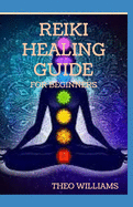 Reiki Healing Guide for Beginners: Understand Reiki healing and discover how to improve health and reduce stress in an easy way