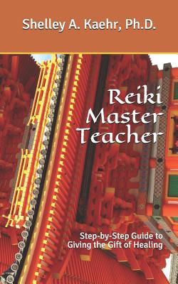 Reiki Master Teacher: Step-by-Step Guide to Giving the Gift of Healing - Kaehr Ph D, Shelley a