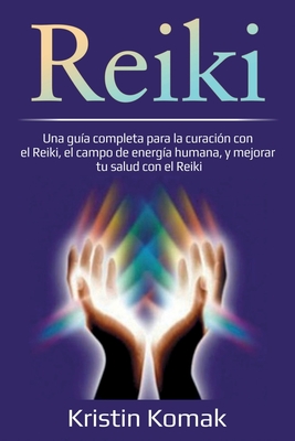Reiki: Una gu?a completa para la curaci?n con el Reiki, el campo de energ?a humana, y mejorar tu salud con el Reiki - Komak, Kristin