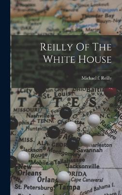 Reilly Of The White House - Reilly, Michael F