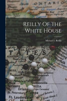 Reilly Of The White House - Reilly, Michael F