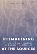 Reimagining at the Sources: Probing the Story of Israel from its Origins to Jesus of Nazareth