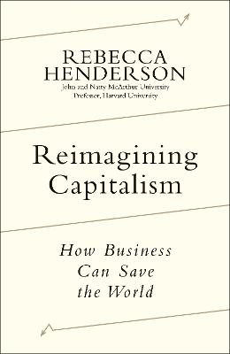 Reimagining Capitalism: Shortlisted for the FT & McKinsey Business Book of the Year Award 2020 - Henderson, Rebecca