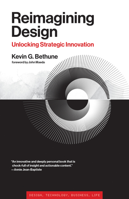 Reimagining Design: Unlocking Strategic Innovation - Bethune, Kevin G, and Maeda, John (Foreword by)