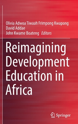Reimagining Development Education in Africa - Frimpong Kwapong, Olivia Adwoa Tiwaah (Editor), and Addae, David (Editor), and Boateng, John Kwame (Editor)
