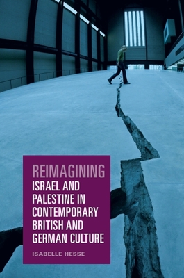 Reimagining Israel and Palestine in Contemporary British and German Culture - Hesse, Isabelle