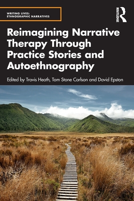 Reimagining Narrative Therapy Through Practice Stories and Autoethnography - Heath, Travis (Editor), and Carlson, Tom Stone (Editor), and Epston, David (Editor)