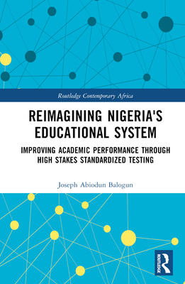 Reimagining Nigeria's Educational System: Improving Academic Performance Through High Stakes Standardized Testing - Balogun, Joseph A
