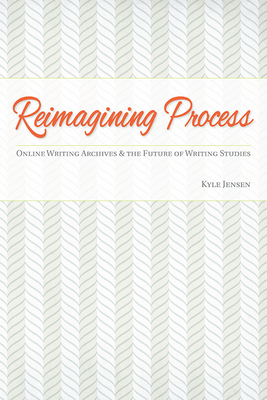 Reimagining Process: Online Writing Archives and the Future of Writing Studies - Jensen, Kyle