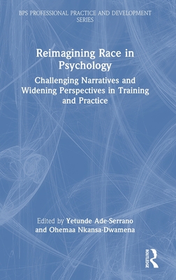 Reimagining Race in Psychology: Challenging Narratives and Widening Perspectives in Training and Practice - Ade-Serrano, Yetunde (Editor), and Nkansa-Dwamena, Ohemaa (Editor)