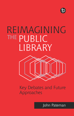 Reimagining the Public Library: Key Debates and Future Approaches - Pateman, John
