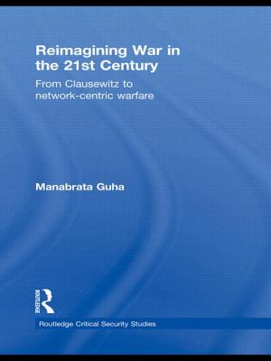 Reimagining War in the 21st Century: From Clausewitz to Network-Centric Warfare - Guha, Manabrata