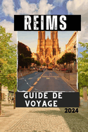 Reims Guide de Voyage 2024: Explorez la Cit? des Rois et du Champagne