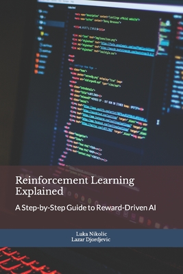 Reinforcement Learning Explained: A Step-by-Step Guide to Reward-Driven AI - Djordjevic, Lazar, and Nikolic, Luka