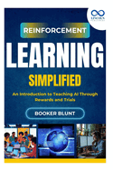 Reinforcement Learning Simplified: An Introduction to Teaching AI Through Rewards and Trials