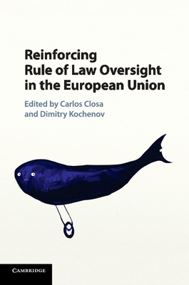 Reinforcing Rule of Law Oversight in the European Union - Closa, Carlos (Editor), and Kochenov, Dimitry, Professor (Editor)