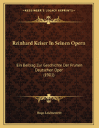 Reinhard Keiser In Seinen Opern: Ein Beitrag Zur Geschichte Der Fruhen Deutschen Oper (1901)