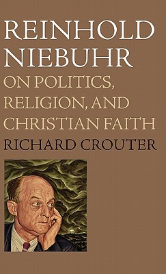 Reinhold Niebuhr: On Politics, Religion, and Christian Faith - Crouter, Richard