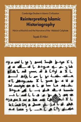 Reinterpreting Islamic Historiography: Harun al-Rashid and the Narrative of the Abbasid Caliphate - El-Hibri, Tayeb