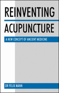 Reinventing Acupuncture: A New Concept of Ancient Medicine - Mann, Felix