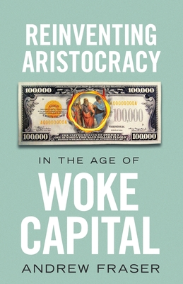 Reinventing Aristocracy in the Age of Woke Capital - Fraser, Andrew