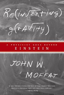 Reinventing Gravity: A Physicist Goes Beyond Einstein - Moffat, John W