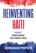 Reinventing Haiti: Volume 1: Understanding Haiti current Crisis.