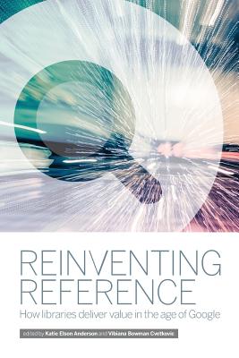 Reinventing Reference: How Public, Academic, and School Libraries Deliver Value in the Age of Google - Bowman Cvetkovic, Vibiana (Editor), and Elson Anderson, Katie (Editor)