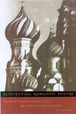 Reinventing Romantic Poetry: Russian Women Poets of the Mid-Nineteenth Century - Greene, Diana