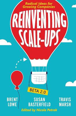 Reinventing Scale-Ups: Radical Ideas for Growing Companies - Lowe, Brent, and Basterfield, Susan, and Marsh, Travis