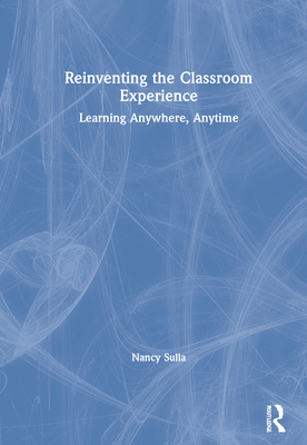 Reinventing the Classroom Experience: Learning Anywhere, Anytime - Sulla, Nancy