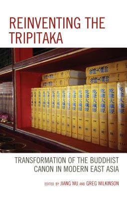 Reinventing the Tripitaka: Transformation of the Buddhist Canon in Modern East Asia - Wu, Jiang (Editor), and Wilkinson, Greg (Editor), and Fang, Guangchang (Contributions by)