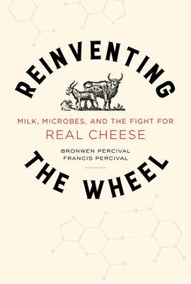 Reinventing the Wheel: Milk, Microbes, and the Fight for Real Cheesevolume 65 - Percival, Bronwen, and Percival, Francis