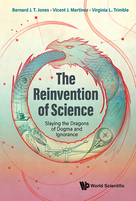 Reinvention of Science, The: Slaying the Dragons of Dogma and Ignorance - Jones, Bernard J T, and Martinez, Vicent J, and Trimble, Virginia