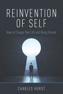 Reinvention of Self: How to Change Your Life and Being Forever