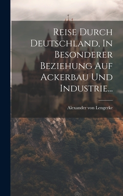 Reise Durch Deutschland, in Besonderer Beziehung Auf Ackerbau Und Industrie... - Lengerke, Alexander Von